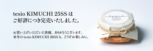 【完売御礼】tesio KIMUCHI 25SS